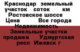 Краснодар, земельный участок 6 соток,  12 км. Ростовское шоссе  › Цена ­ 850 - Все города Недвижимость » Земельные участки продажа   . Удмуртская респ.,Ижевск г.
